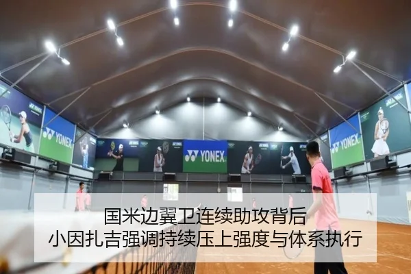 国米边翼卫连续助攻背后 小因扎吉强调持续压上强度与体系执行