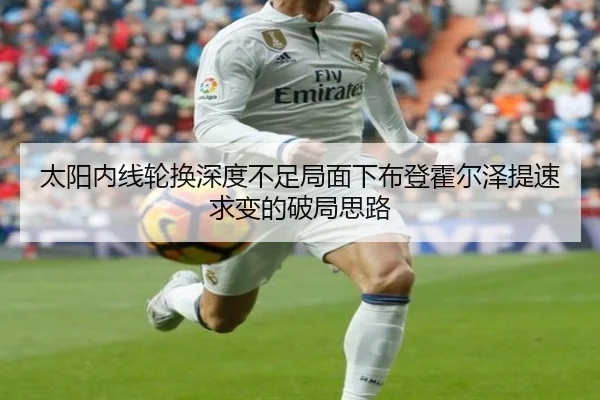 太阳内线轮换深度不足局面下布登霍尔泽提速求变的破局思路